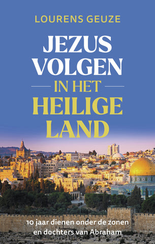 Jezus volgen in het Heilige Land - 10 jaar dienen onder de zonen en dochters van Abraham - Lourens Geuze