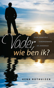 Vader wie ben ik? over identiteit, geborgenheid en zekerheid - Henk Rothuizen