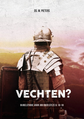 Vechten? - Bijbelstudie voor jou over Efeze 6: 10-18 - Ds. W. Pieters