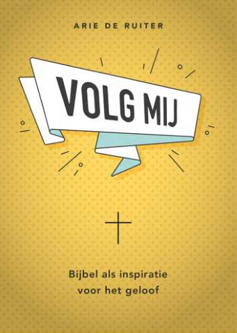 Volg mij - Bijbel als inspiratie voor het geloof - Arie de Ruiter