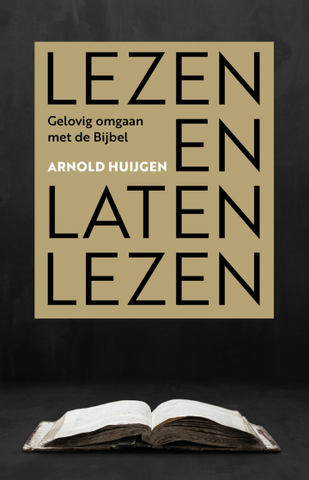 Lezen en laten lezen - Gelovig omgaan met de Bijbel - Arnold Huijgen