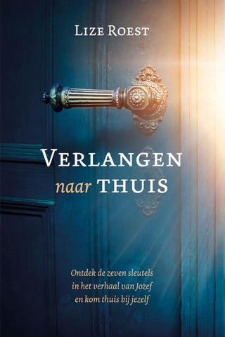 Verlangen naar thuis - Ontdek de zeven sleutels in het verhaal van Jozef en kom thuis bij jezelf - Lize Roest