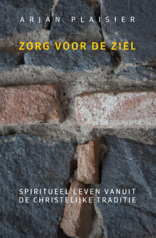 Zorg voor de ziel - Spiritueel leven vanuit de christelijke traditie - Arjan Plaisier