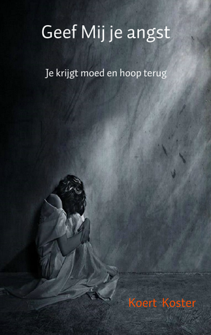 Geef Mij je angst - Je krijgt er moed en hoop voor terug - Koert Koster