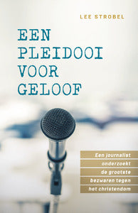 Een pleidooi voor geloof - Een journalist onderzoekt de grootste bezwaren tegen het christendom - Lee Strobe